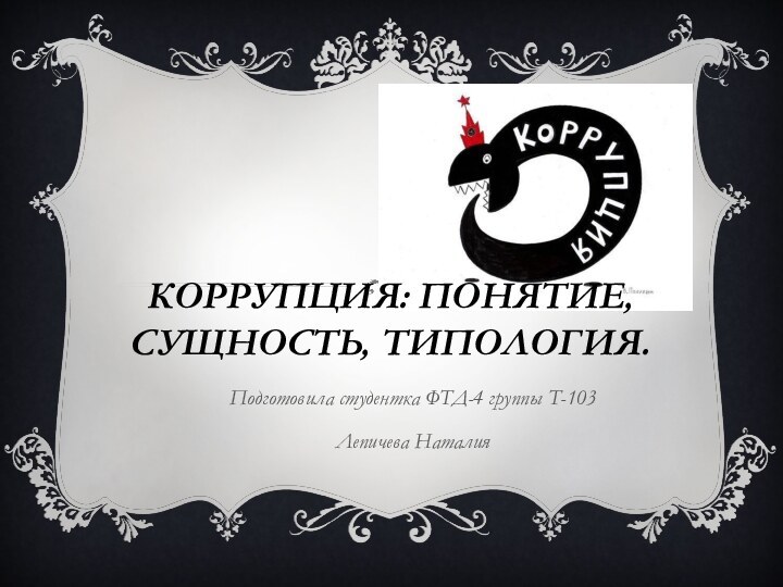 Коррупция: понятие, сущность, типология.Подготовила студентка ФТД-4 группы Т-103Лепичева Наталия