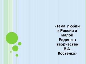 Тема любви к России и малой Родине в творчестве В.А.Костенко