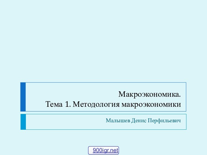 Макроэкономика. Тема 1. Методология макроэкономикиМалышев Денис Перфильевич