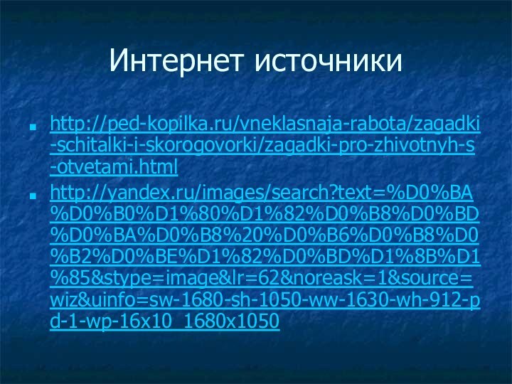 Интернет источникиhttp://ped-kopilka.ru/vneklasnaja-rabota/zagadki-schitalki-i-skorogovorki/zagadki-pro-zhivotnyh-s-otvetami.html http://yandex.ru/images/search?text=%D0%BA%D0%B0%D1%80%D1%82%D0%B8%D0%BD%D0%BA%D0%B8%20%D0%B6%D0%B8%D0%B2%D0%BE%D1%82%D0%BD%D1%8B%D1%85&stype=image&lr=62&noreask=1&source=wiz&uinfo=sw-1680-sh-1050-ww-1630-wh-912-pd-1-wp-16x10_1680x1050