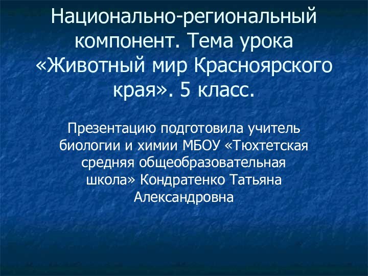 Национально-региональный компонент. Тема урока «Животный мир Красноярского края». 5 класс.Презентацию подготовила учитель