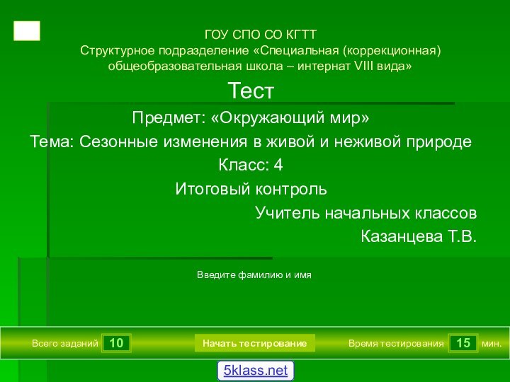 1015Всего заданийВремя тестированиямин.Введите фамилию и имяГОУ СПО СО КГТТСтруктурное подразделение «Специальная (коррекционная)