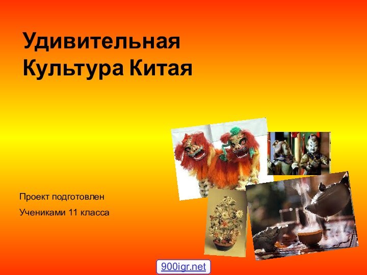 Удивительная  Культура КитаяПроект подготовленУчениками 11 класса