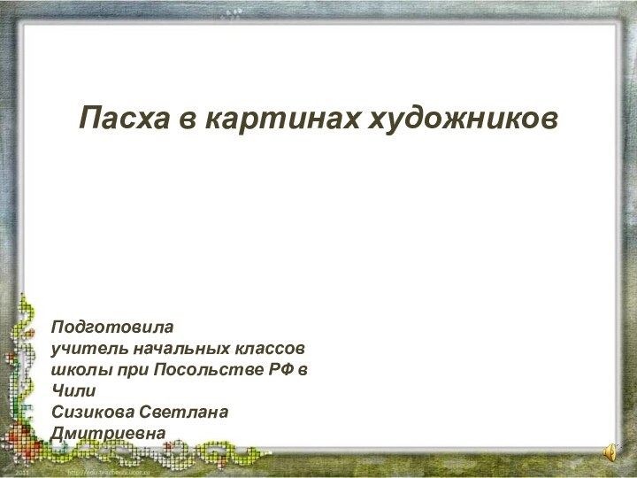 Пасха в картинах художниковПодготовила учитель начальных классов школы при Посольстве РФ в ЧилиСизикова Светлана Дмитриевна