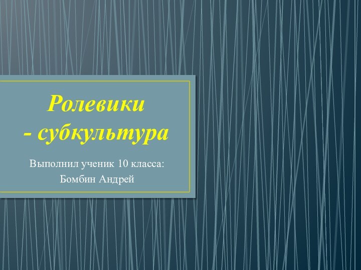 Ролевики - субкультураВыполнил ученик 10 класса:Бомбин Андрей