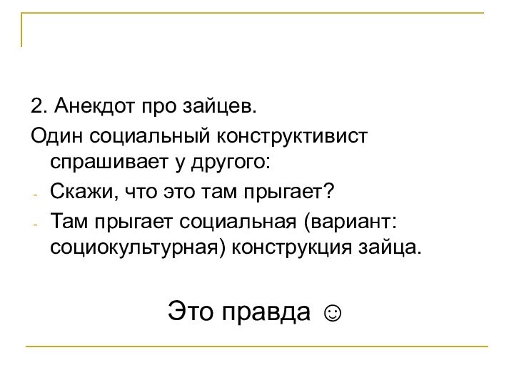 2. Анекдот про зайцев.Один социальный конструктивист спрашивает у другого:Скажи, что это там