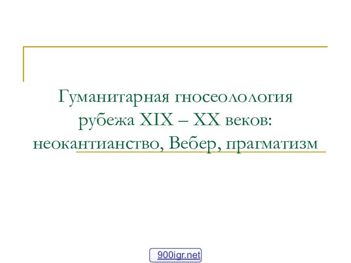 Гуманитарная гносеолология рубежа XIX – XX веков: неокантианство, Вебер, прагматизм