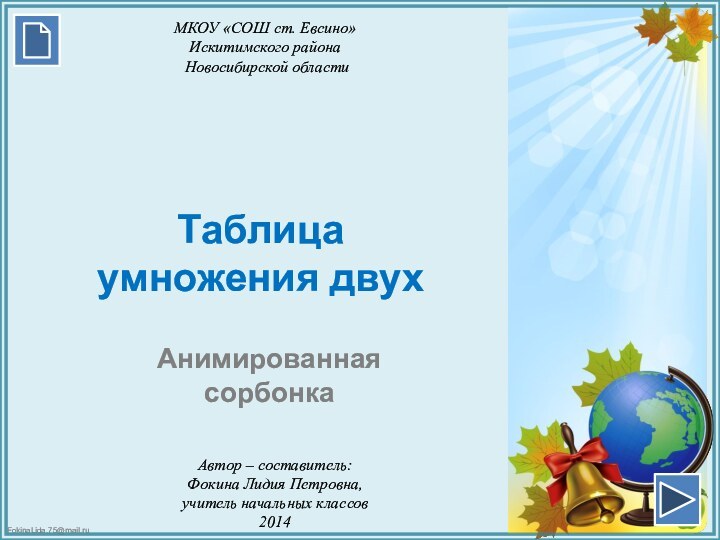 Таблица умножения двухАнимированная сорбонкаАвтор – составитель:Фокина Лидия Петровна,учитель начальных классов2014МКОУ «СОШ