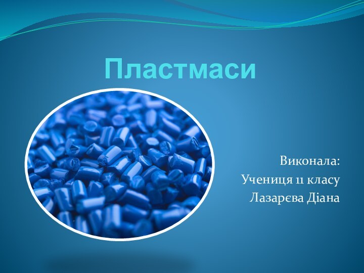 ПластмасиВиконала: Учениця 11 класуЛазарєва Діана