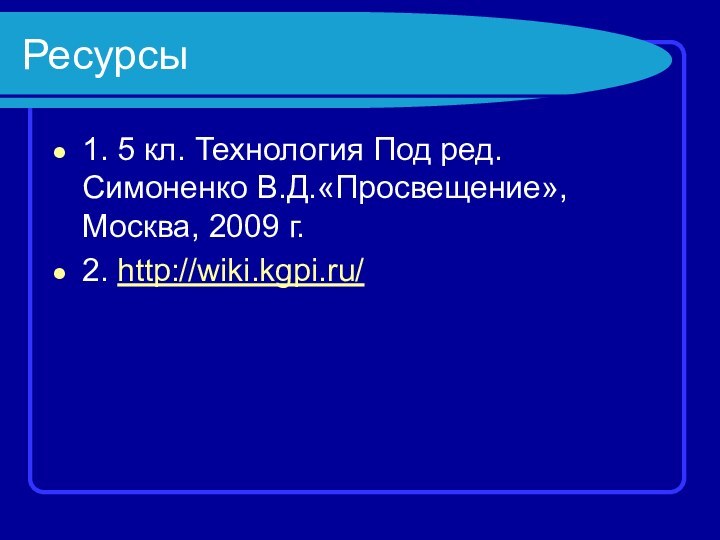 Ресурсы1. 5 кл. Технология Под ред. Симоненко В.Д.«Просвещение», Москва, 2009 г.2. http://wiki.kgpi.ru/