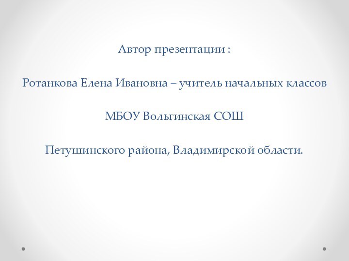 Автор презентации : Ротанкова Елена Ивановна – учитель начальных классов МБОУ Вольгинская