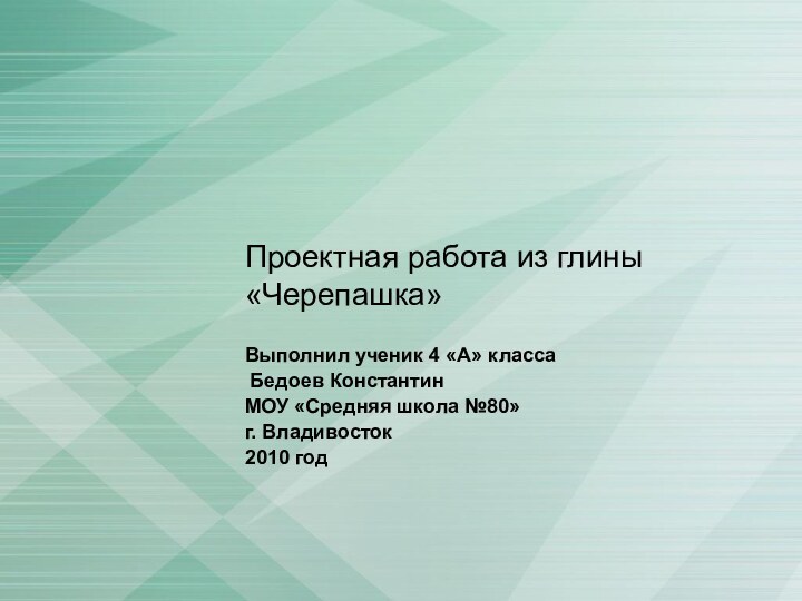 Проектная работа из глины «Черепашка»Выполнил ученик 4 «А» класса Бедоев КонстантинМОУ «Средняя школа №80»г. Владивосток2010 год