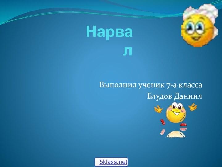 Нарвал Выполнил ученик 7-а классаБлудов Даниил