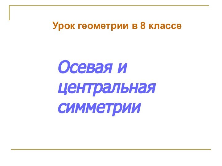 Осевая и центральная симметрии Урок геометрии в 8 классе