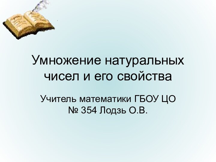 Умножение натуральных чисел и его свойстваУчитель математики ГБОУ ЦО № 354 Лодзь О.В.