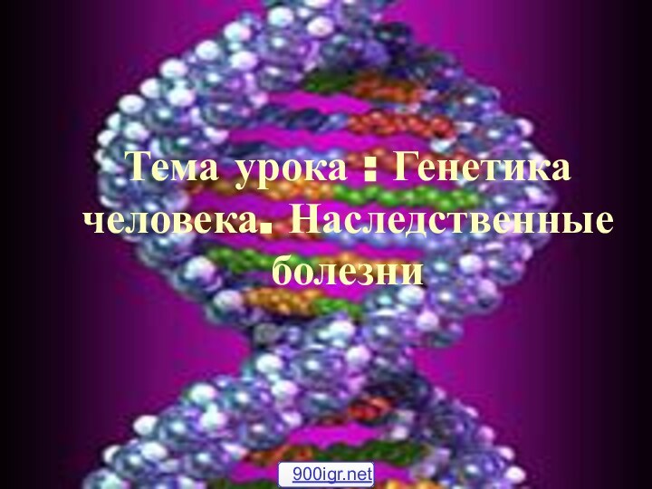 Тема урока : Генетика человека. Наследственные болезни