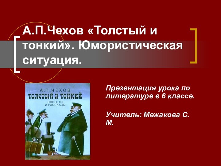 А.П.Чехов «Толстый и тонкий». Юмористическая ситуация.Презентация урока по литературе в 6 классе.Учитель: Межакова С.М.