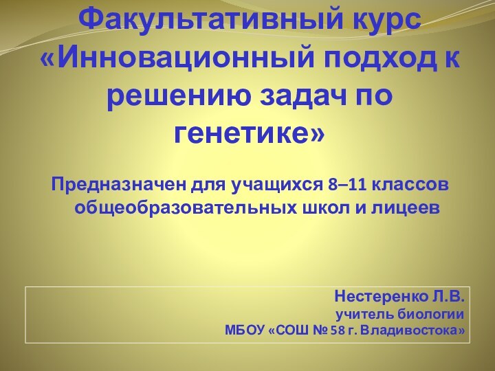 Факультативный курс «Инновационный подход к решению задач по генетике»Предназначен для учащихся 8–11