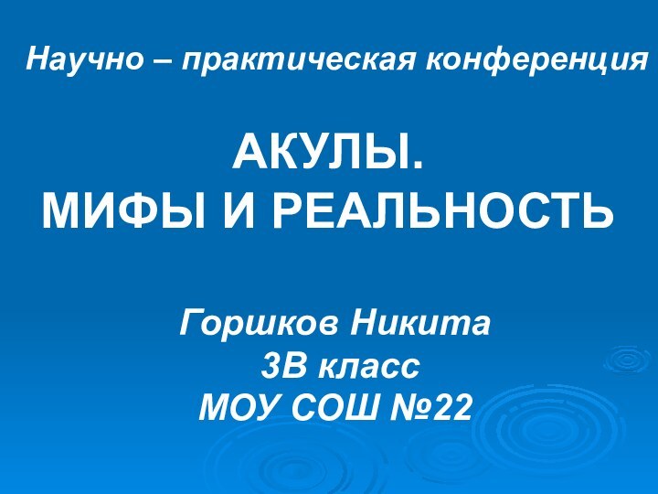 Научно – практическая конференцияАКУЛЫ. МИФЫ И РЕАЛЬНОСТЬГоршков Никита 3В классМОУ СОШ №22