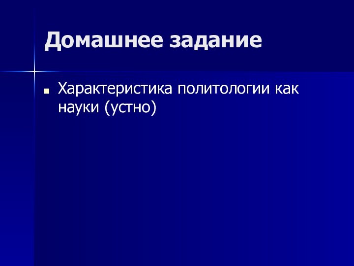 Домашнее заданиеХарактеристика политологии как науки (устно)