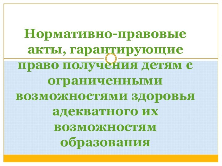 Нормативно-правовые акты, гарантирующие право получения детям с ограниченными возможностями здоровья адекватного их возможностям образования