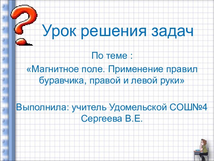 Урок решения задачПо теме : «Магнитное поле. Применение правил буравчика, правой и