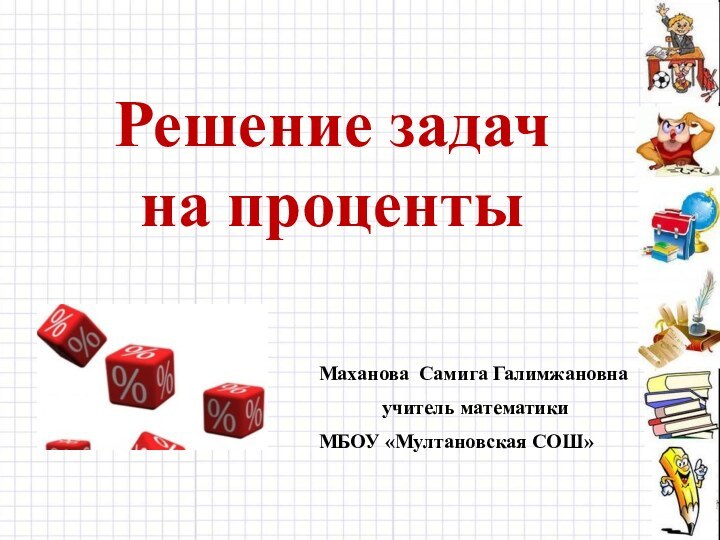 Решение задач на процентыМаханова Самига Галимжановнаучитель математики МБОУ «Мултановская СОШ»