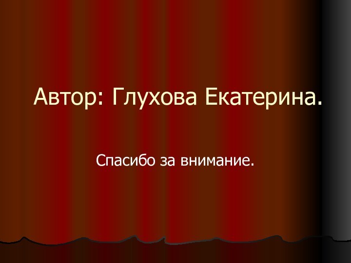 Автор: Глухова Екатерина.Спасибо за внимание.