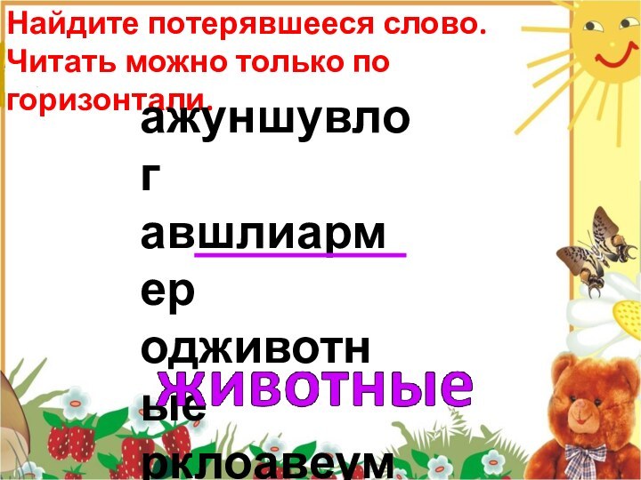 Найдите потерявшееся слово. Читать можно только по горизонтали.ажуншувлогавшлиармеродживотныерклоавеумв