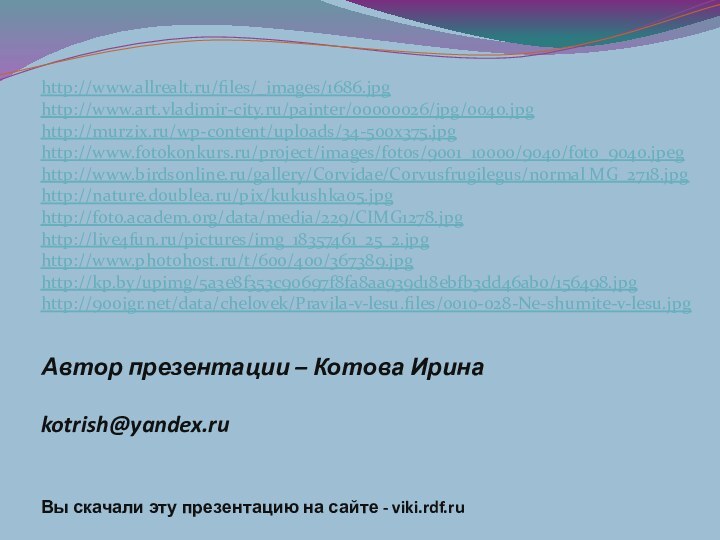 Автор презентации – Котова Ирина  kotrish@yandex.ru Вы скачали эту презентацию на сайте - viki.rdf.ruhttp://www.allrealt.ru/files/_images/1686.jpghttp://www.art.vladimir-city.ru/painter/00000026/jpg/0040.jpghttp://murzix.ru/wp-content/uploads/34-500x375.jpghttp://www.fotokonkurs.ru/project/images/fotos/9001_10000/9040/foto_9040.jpeghttp://www.birdsonline.ru/gallery/Corvidae/Corvusfrugilegus/normal MG_2718.jpghttp://nature.doublea.ru/pix/kukushka05.jpghttp://foto.academ.org/data/media/229/CIMG1278.jpghttp://live4fun.ru/pictures/img_18357461_25_2.jpghttp://www.photohost.ru/t/600/400/367389.jpghttp://kp.by/upimg/5a3e8f353c90697f8fa8aa939d18ebfb3dd46ab0/156498.jpghttp:///data/chelovek/Pravila-v-lesu.files/0010-028-Ne-shumite-v-lesu.jpg