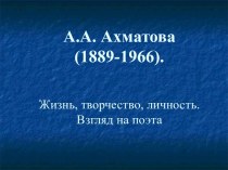 А.А. Ахматова (1889-1966). Жизнь, творчество, личность