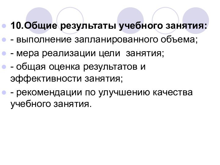 10.	Общие результаты учебного занятия:- выполнение запланированного объема;- мера реализации цели занятия;- общая