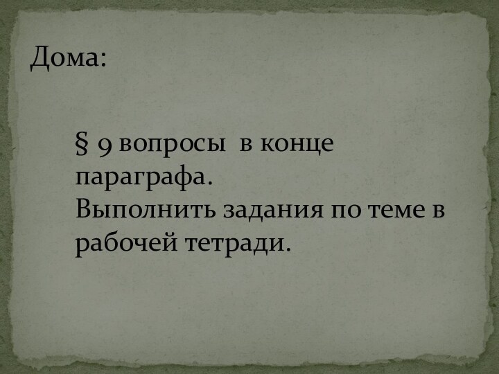 Дома:§ 9 вопросы в конце параграфа.Выполнить задания по теме в рабочей тетради.