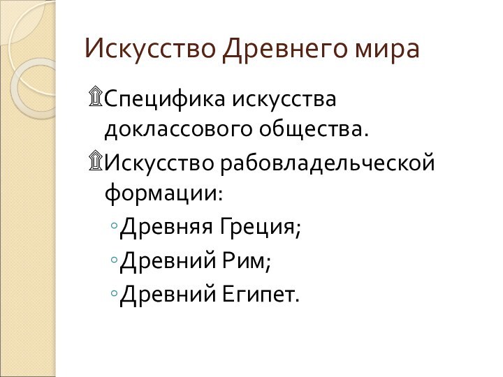 Искусство Древнего мира۩Специфика искусства доклассового общества.۩Искусство рабовладельческой формации:Древняя Греция;Древний Рим;Древний Египет.