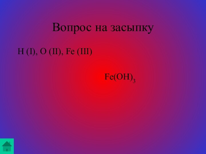 Вопрос на засыпкуH (I), O (II), Fe (III)