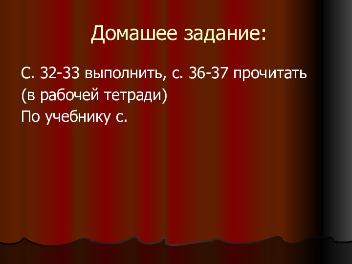 Домашее задание: С. 32-33 выполнить, с. 36-37 прочитать (в рабочей тетради)По учебнику с.