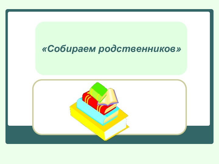 «Собираем родственников»«Собираем родственников»