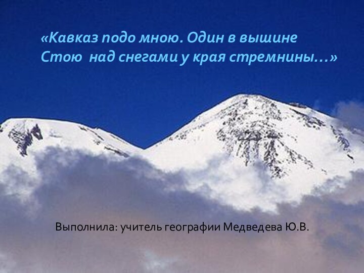 «Кавказ подо мною. Один в вышине  Стою над снегами у края