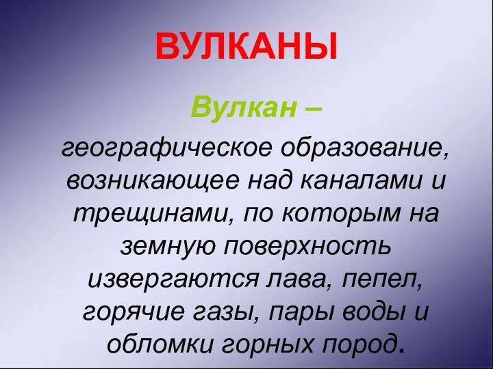 ВУЛКАНЫ  Вулкан –  географическое образование, возникающее над каналами и трещинами,