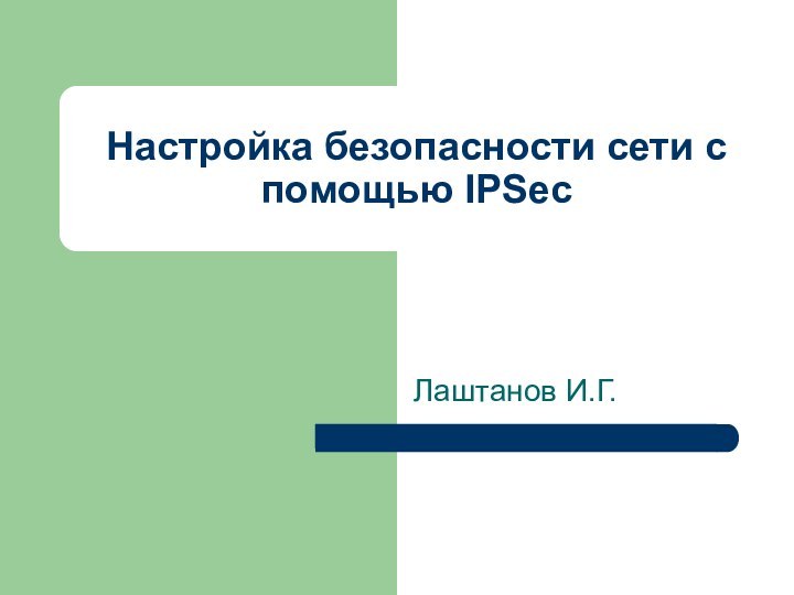 Настройка безопасности сети с помощью IPSecЛаштанов И.Г.