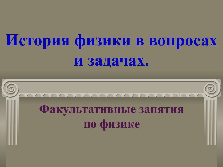 История физики в вопросах и задачах.Факультативные занятия по физике