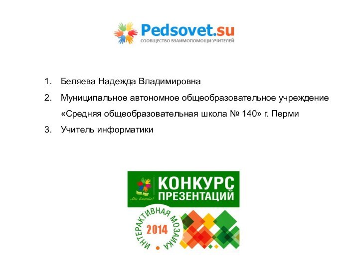 Беляева Надежда ВладимировнаМуниципальное автономное общеобразовательное учреждение «Средняя общеобразовательная школа № 140» г. ПермиУчитель информатики