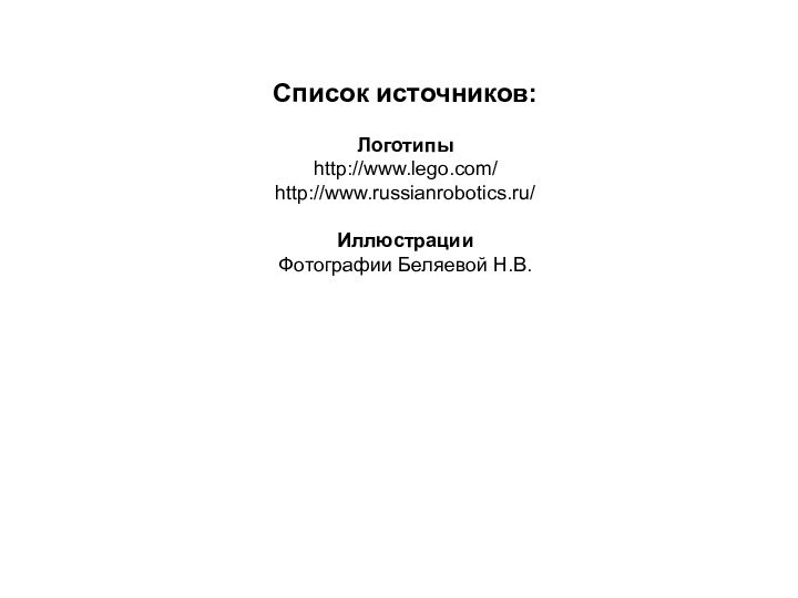 Список источников:Логотипыhttp://www.lego.com/http://www.russianrobotics.ru/ИллюстрацииФотографии Беляевой Н.В.