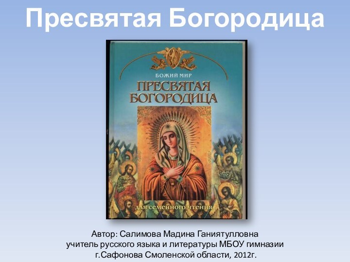 Пресвятая БогородицаАвтор: Салимова Мадина Ганиятулловна учитель русского языка и литературы МБОУ гимназии г.Сафонова Смоленской области, 2012г.