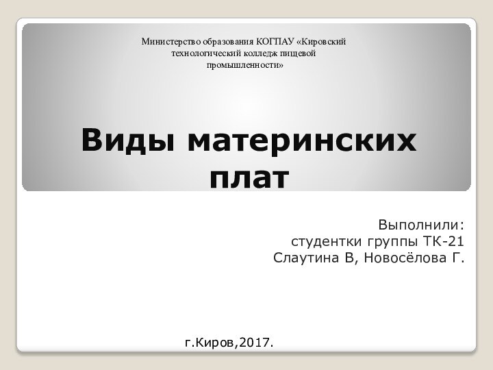 Виды материнских платВыполнили: студентки группы ТК-21Слаутина В, Новосёлова Г.Министерство образования КОГПАУ «Кировский технологический колледж пищевой промышленности»г.Киров,2017.