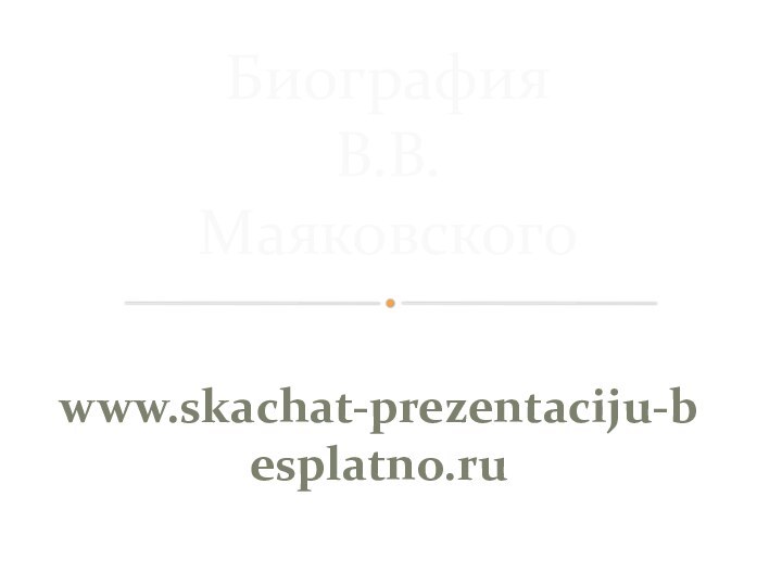 Биография  В.В. Маяковскогоwww.skachat-prezentaciju-besplatno.ru