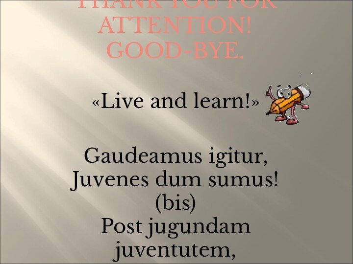 THANK YOU FOR ATTENTION! GOOD-BYE.   «Live and learn!»Gaudeamus