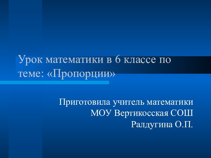 Урок математики в 6 классе по теме: «Пропорции»Приготовила учитель математики МОУ Вертикосская СОШ Ралдугина О.П.