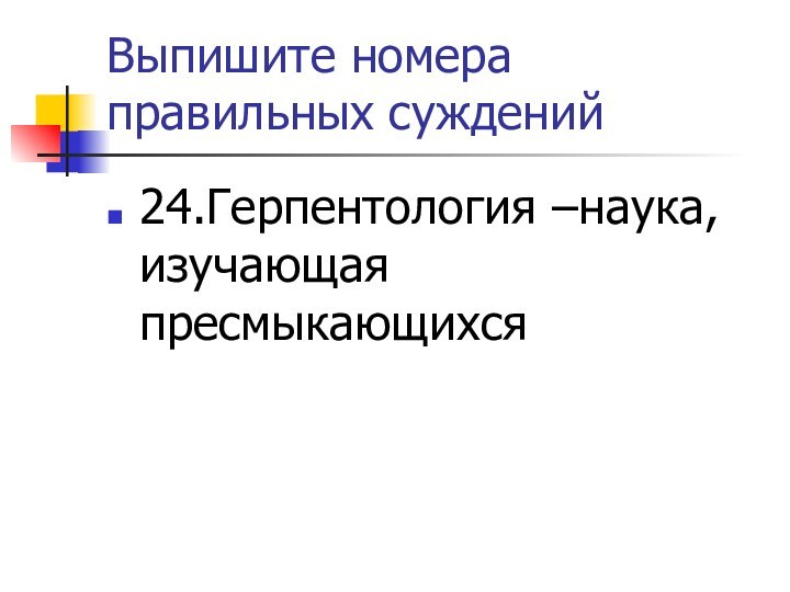 Выпишите номера правильных суждений24.Герпентология –наука, изучающая пресмыкающихся