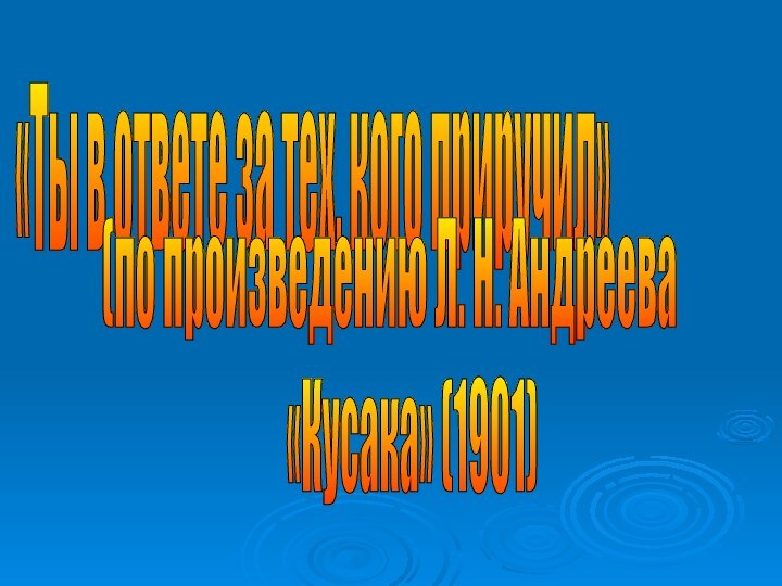 «Ты в ответе за тех, кого приручил» (по произведению Л. Н. Андреева «Кусака» (1901)